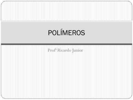 POLÍMEROS Profª Ricardo Junior.