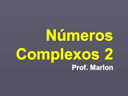 Números Complexos 2 Prof. Marlon.