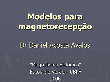Modelos para magnetorecepção Dr Daniel Acosta Avalos