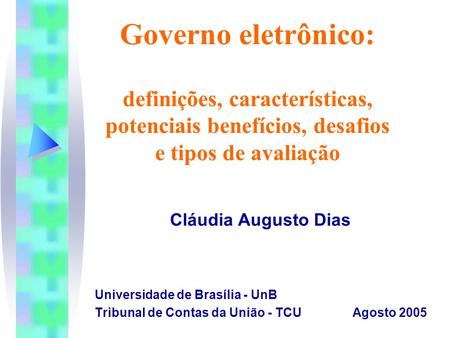 Governo eletrônico: definições, características, potenciais benefícios, desafios e tipos de avaliação Cláudia Augusto Dias Universidade de Brasília -