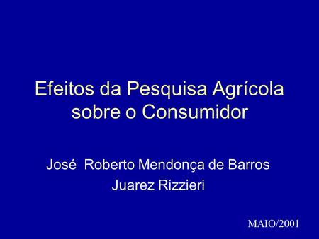 Efeitos da Pesquisa Agrícola sobre o Consumidor José Roberto Mendonça de Barros Juarez Rizzieri MAIO/2001.