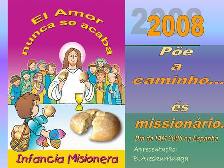 2008 Põe a caminho... és missionário. Apresentação: B.Areskurrinaga