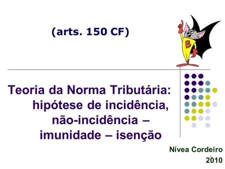 (arts. 150 CF) Teoria da Norma Tributária: hipótese de incidência, não-incidência – imunidade – isenção Nívea Cordeiro 2010.