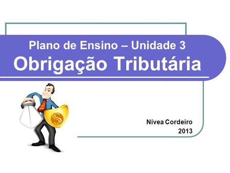 Plano de Ensino – Unidade 3 Obrigação Tributária Nívea Cordeiro 2013.