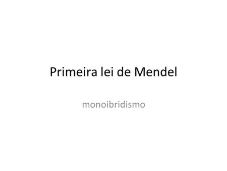 Primeira lei de Mendel monoibridismo.
