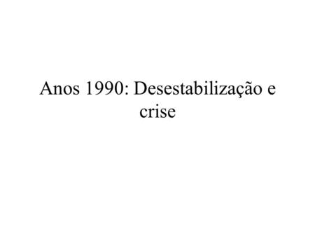 Anos 1990: Desestabilização e crise