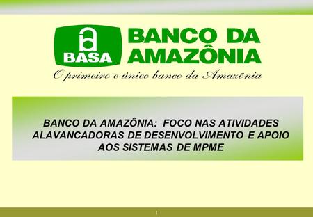 BANCO DA AMAZÔNIA: FOCO NAS ATIVIDADES ALAVANCADORAS DE DESENVOLVIMENTO E APOIO AOS SISTEMAS DE MPME 1.