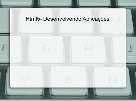 Html5- Desenvolvendo Aplicações. Html5- Introdução a SQL Métodos OpenDatabase (utilizado para criar ou abrir uma Base de Dados); Transaction (permite.