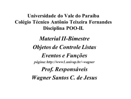 Universidade do Vale do Paraíba Colégio Técnico Antônio Teixeira Fernandes Disciplina POO-II. Material II-Bimestre Objetos de Controle Listas Eventos e.