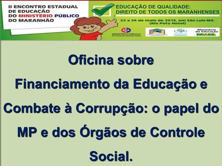 Oficina sobre Financiamento da Educação e Combate à Corrupção: o papel do MP e dos Órgãos de Controle Social.