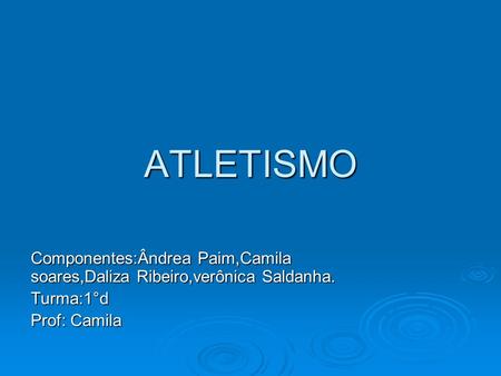 ATLETISMO Componentes:Ândrea Paim,Camila soares,Daliza Ribeiro,verônica Saldanha. Turma:1°d Prof: Camila.