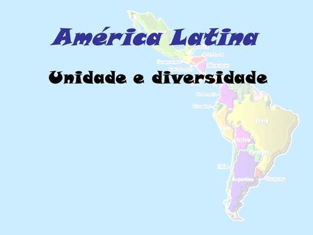 América Latina Unidade e diversidade.