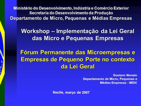 Recife, março de 2007 Workshop – Implementação da Lei Geral das Micro e Pequenas Empresas Fórum Permanente das Microempresas e Empresas de Pequeno Porte.