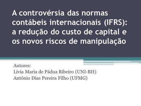 A controvérsia das normas contábeis internacionais (IFRS): a redução do custo de capital e os novos riscos de manipulação Autores: Lívia Maria de Pádua.