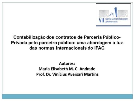 Contabilização dos contratos de Parceria Público- Privada pelo parceiro público: uma abordagem à luz das normas internacionais do IFAC Autores: Maria Elisabeth.
