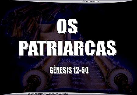 OS PATRIARCAS GÊNESIS 12-50.