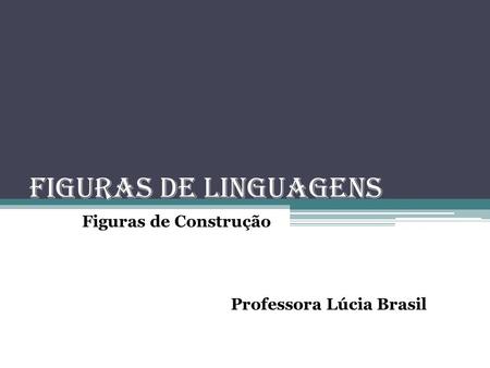 FIGURAS DE LINGUAGENS Figuras de Construção Professora Lúcia Brasil.