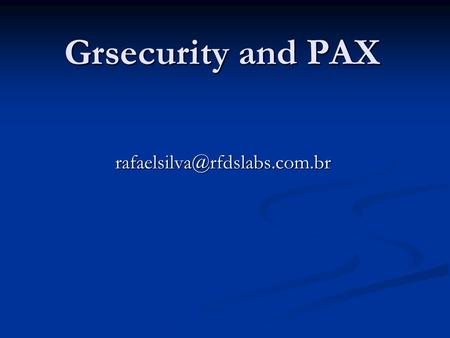 Grsecurity and PAX GrSecurity and PAX Curiosidades: Começou em Fevereiro 2001 Começou em Fevereiro 2001 Primeira versão para.