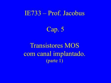 IE733 – Prof. Jacobus Cap. 5 Transistores MOS com canal implantado.