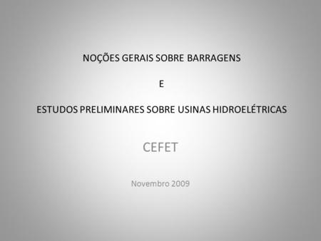 NOÇÕES GERAIS SOBRE BARRAGENS E ESTUDOS PRELIMINARES SOBRE USINAS HIDROELÉTRICAS CEFET Novembro 2009.