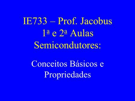 IE733 – Prof. Jacobus 1a e 2a Aulas Semicondutores: