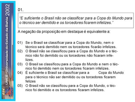 2002 01. “E suficiente o Brasil não se classificar para a Copa do Mundo para o técnico ser demitido e os torcedores ficarem infelizes.” A negação da proposição.