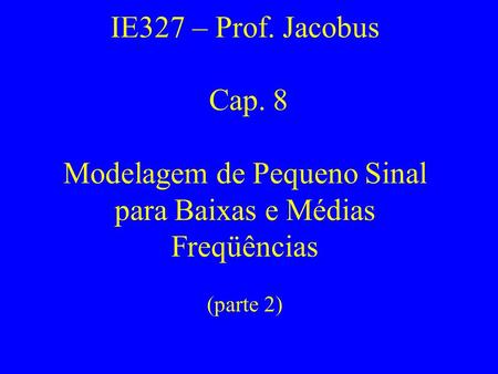 IE327 – Prof. Jacobus Cap. 8 Modelagem de Pequeno Sinal para Baixas e Médias Freqüências (parte 2)