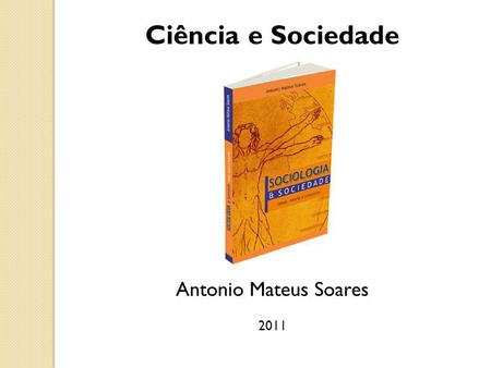 Ciência e Sociedade Antonio Mateus Soares 2011.