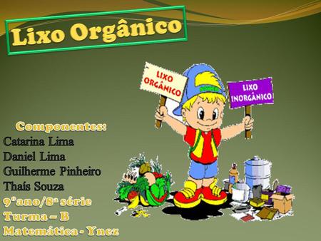Lixo Orgânico Componentes: Catarina Lima Daniel Lima