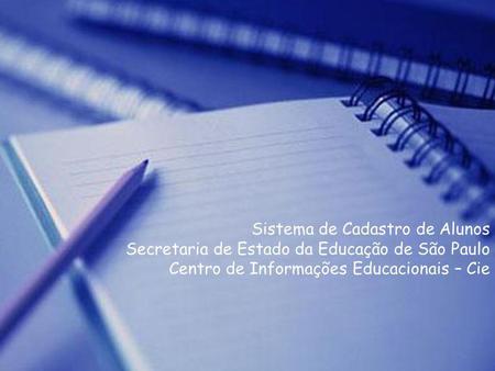 Sistema de Cadastro de Alunos Secretaria de Estado da Educação de São Paulo Centro de Informações Educacionais – Cie.