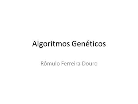 Algoritmos Genéticos Rômulo Ferreira Douro.