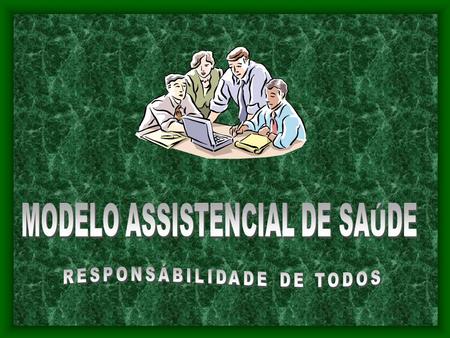 MODELO ASSISTENCIAL DE SAÚDE RESPONSÁBILIDADE DE TODOS