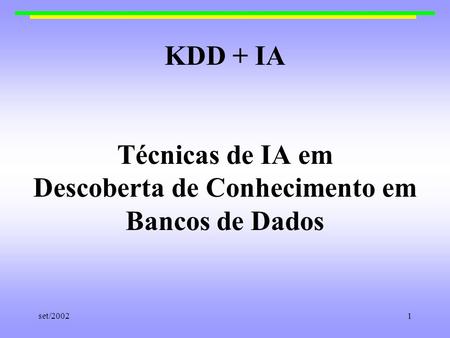 KDD + IA Técnicas de IA em Descoberta de Conhecimento em Bancos de Dados set/2002.