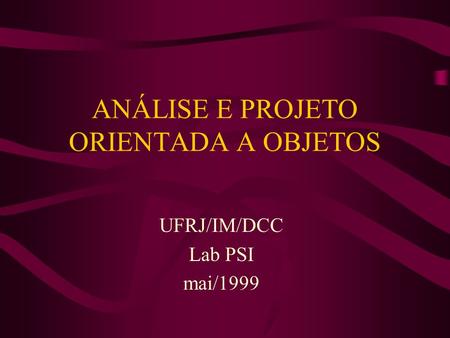 ANÁLISE E PROJETO ORIENTADA A OBJETOS UFRJ/IM/DCC Lab PSI mai/1999.