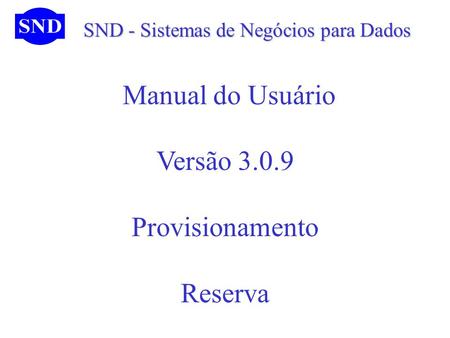SND - Sistemas de Negócios para Dados SND - Sistemas de Negócios para Dados Manual do Usuário Versão 3.0.9 Provisionamento Reserva.