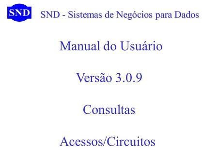 SND - Sistemas de Negócios para Dados SND - Sistemas de Negócios para Dados Manual do Usuário Versão 3.0.9 Consultas Acessos/Circuitos.