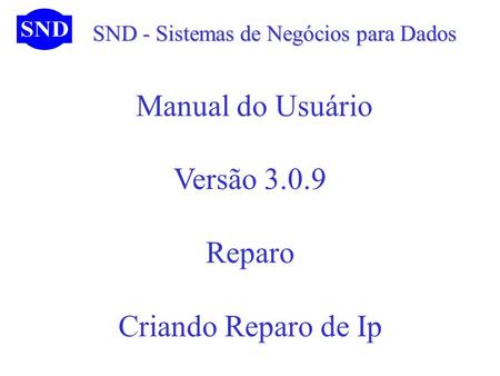 SND - Sistemas de Negócios para Dados SND - Sistemas de Negócios para Dados Manual do Usuário Versão 3.0.9 Reparo Criando Reparo de Ip.