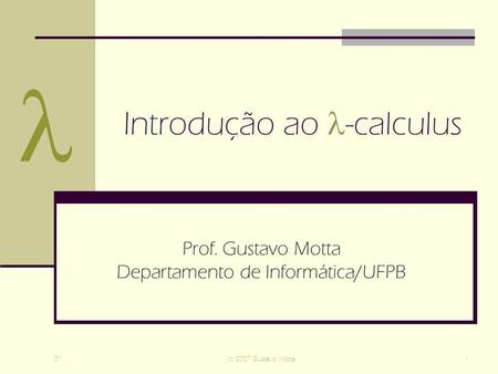 01(c) 2007 Gustavo Motta1 Introdução ao -calculus Prof. Gustavo Motta Departamento de Informática/UFPB.