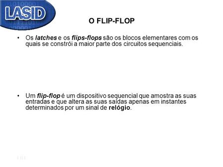 O FLIP-FLOP Os latches e os flips-flops são os blocos elementares com os quais se constrói a maior parte dos circuitos sequenciais. Um flip-flop é um dispositivo.