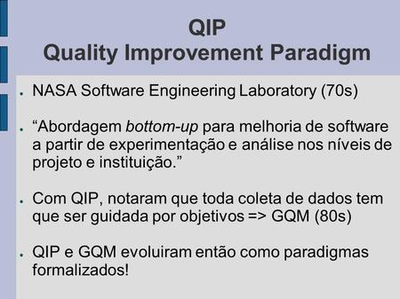 QIP Quality Improvement Paradigm NASA Software Engineering Laboratory (70s) Abordagem bottom-up para melhoria de software a partir de experimentação e.
