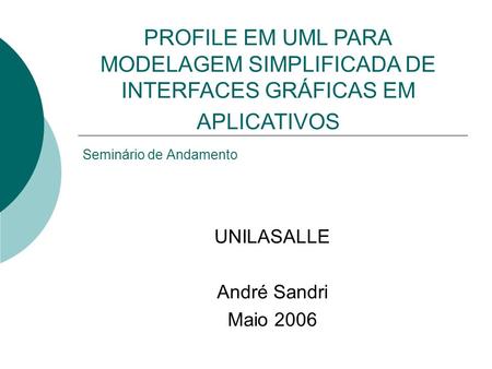 Seminário de Andamento UNILASALLE André Sandri Maio 2006 PROFILE EM UML PARA MODELAGEM SIMPLIFICADA DE INTERFACES GRÁFICAS EM APLICATIVOS.