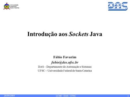 26/09/2005 LCMI - DAS - UFSC 1 Introdução aos Sockets Java Fábio Favarim DAS – Departamento de Automação e Sistemas UFSC – Universidade.