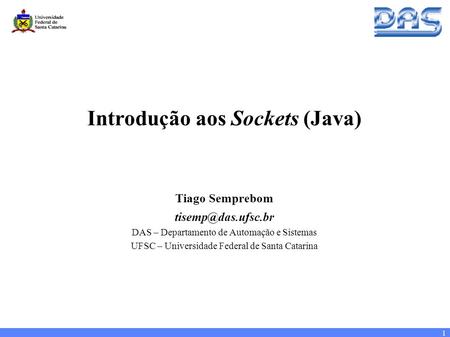 1 Introdução aos Sockets (Java) Tiago Semprebom DAS – Departamento de Automação e Sistemas UFSC – Universidade Federal de Santa Catarina.