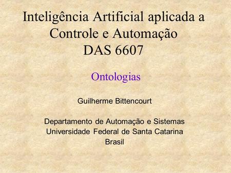 Inteligência Artificial aplicada a Controle e Automação DAS 6607 Ontologias Guilherme Bittencourt Departamento de Automação e Sistemas Universidade Federal.