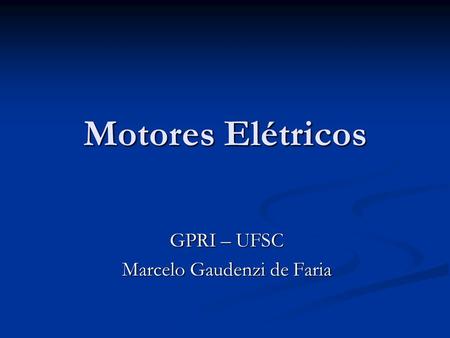 Motores Elétricos GPRI – UFSC Marcelo Gaudenzi de Faria.