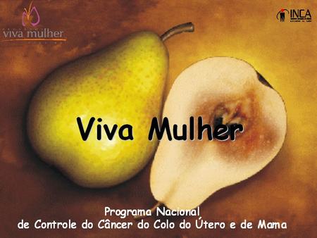 Objetivo Reduzir a mortalidade e as repercussões físicas, psíquicas e sociais do câncer do colo do útero e de mama na mulher brasileira, por meio da oferta.