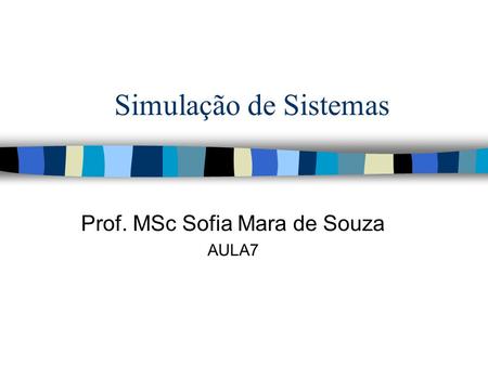Simulação de Sistemas Prof. MSc Sofia Mara de Souza AULA7.