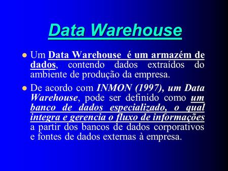 Data Warehouse Um Data Warehouse é um armazém de dados, contendo dados extraídos do ambiente de produção da empresa. De acordo com INMON (1997), um.
