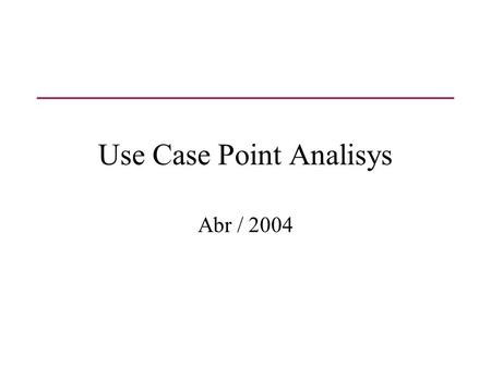 Use Case Point Analisys Abr / 2004. O que será visto [Análise de Pontos de Casos de Uso [Estimativa de Pontos de Caso de Uso para um Projeto Exemplo [Outra.