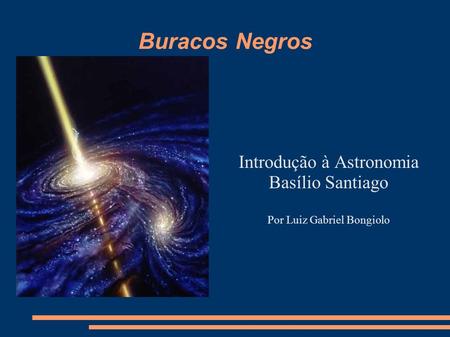 Buracos Negros Introdução à Astronomia Basílio Santiago